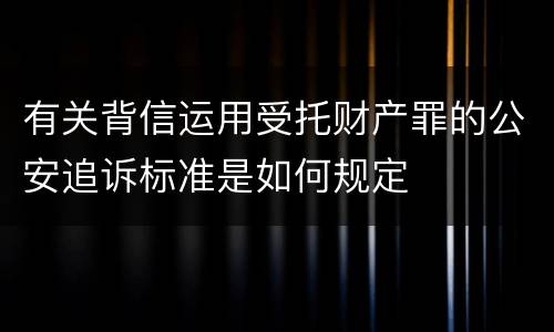 有关背信运用受托财产罪的公安追诉标准是如何规定