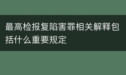 最高检报复陷害罪相关解释包括什么重要规定