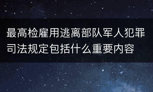 最高检雇用逃离部队军人犯罪司法规定包括什么重要内容