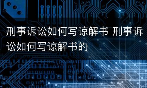 刑事诉讼如何写谅解书 刑事诉讼如何写谅解书的