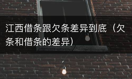 江西借条跟欠条差异到底（欠条和借条的差异）