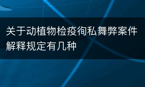 关于动植物检疫徇私舞弊案件解释规定有几种