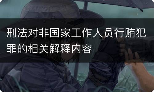 刑法对非国家工作人员行贿犯罪的相关解释内容