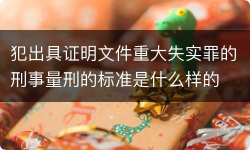犯出具证明文件重大失实罪的刑事量刑的标准是什么样的