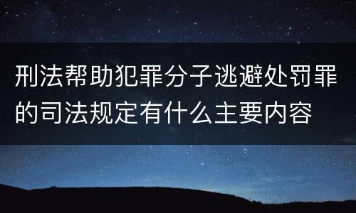 刑法帮助犯罪分子逃避处罚罪的司法规定有什么主要内容