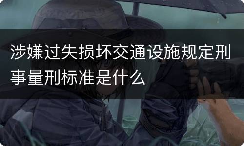 涉嫌过失损坏交通设施规定刑事量刑标准是什么