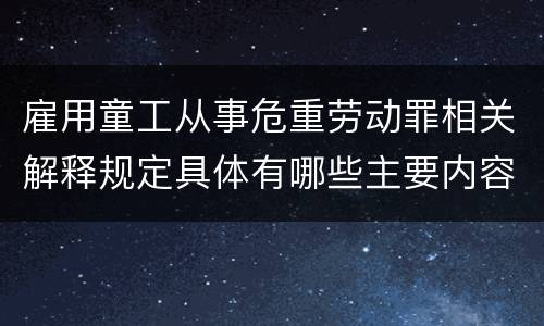 雇用童工从事危重劳动罪相关解释规定具体有哪些主要内容