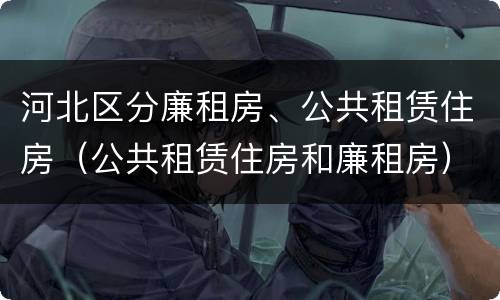 河北区分廉租房、公共租赁住房（公共租赁住房和廉租房）