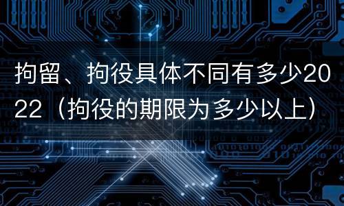 拘留、拘役具体不同有多少2022（拘役的期限为多少以上）