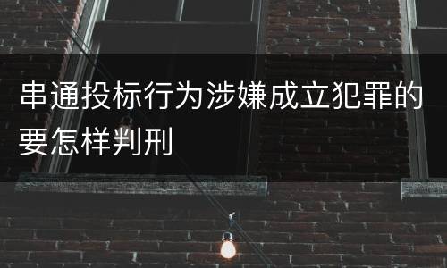 串通投标行为涉嫌成立犯罪的要怎样判刑