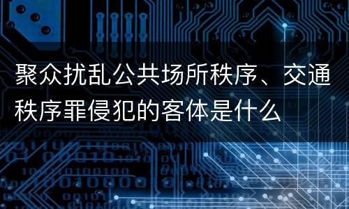 聚众扰乱公共场所秩序、交通秩序罪侵犯的客体是什么