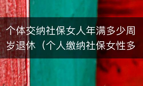 个体交纳社保女人年满多少周岁退休（个人缴纳社保女性多少岁退休）