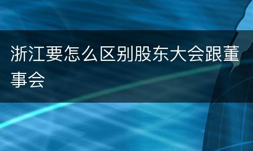 浙江要怎么区别股东大会跟董事会