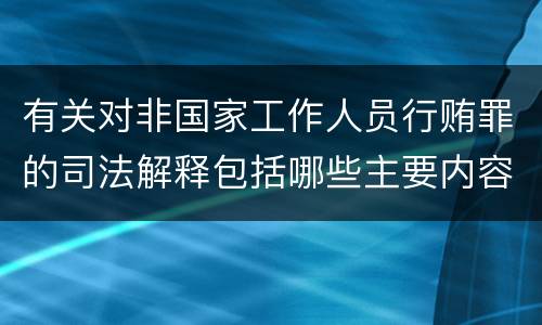 有关对非国家工作人员行贿罪的司法解释包括哪些主要内容