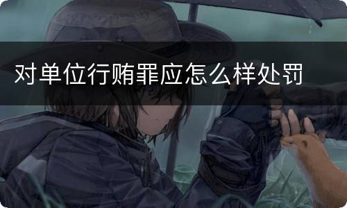 对单位行贿罪应怎么样处罚