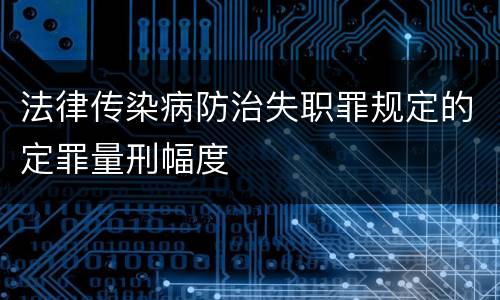 法律传染病防治失职罪规定的定罪量刑幅度