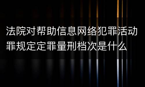 法院对帮助信息网络犯罪活动罪规定定罪量刑档次是什么