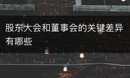 股东大会和董事会的关键差异有哪些