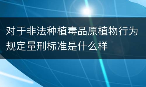 对于非法种植毒品原植物行为规定量刑标准是什么样