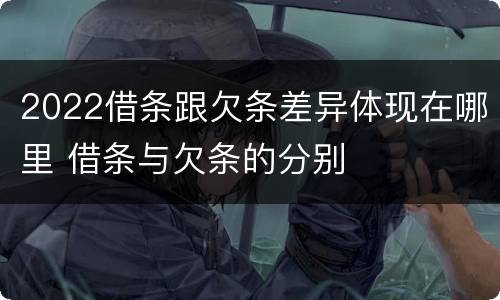 2022借条跟欠条差异体现在哪里 借条与欠条的分别