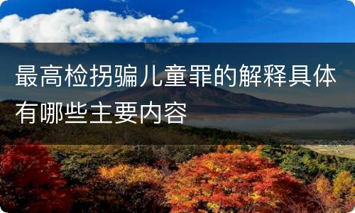 最高检拐骗儿童罪的解释具体有哪些主要内容