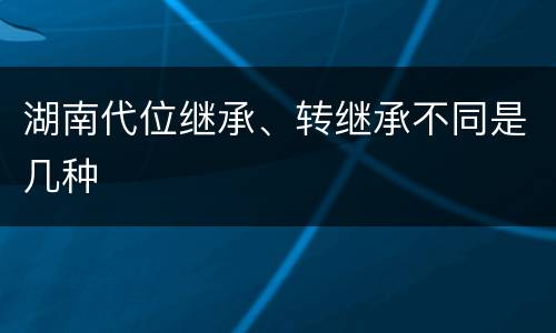 湖南代位继承、转继承不同是几种
