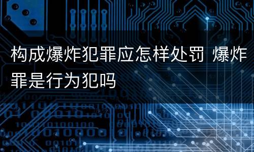 构成爆炸犯罪应怎样处罚 爆炸罪是行为犯吗