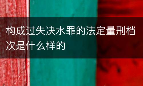 构成过失决水罪的法定量刑档次是什么样的