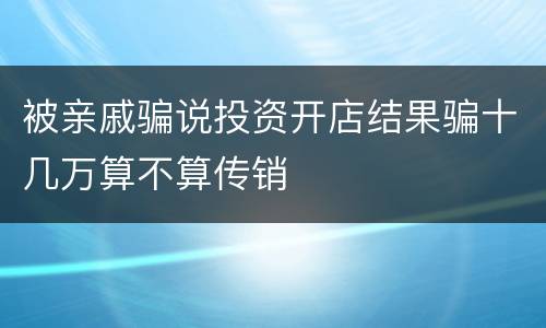 被亲戚骗说投资开店结果骗十几万算不算传销