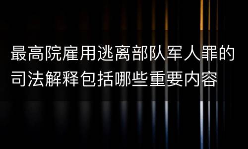 最高院雇用逃离部队军人罪的司法解释包括哪些重要内容