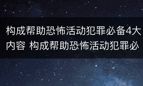 构成帮助恐怖活动犯罪必备4大内容 构成帮助恐怖活动犯罪必备4大内容是