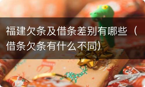 福建欠条及借条差别有哪些（借条欠条有什么不同）