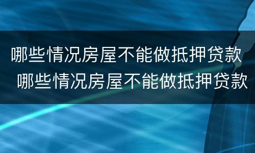 哪些情况房屋不能做抵押贷款 哪些情况房屋不能做抵押贷款买卖