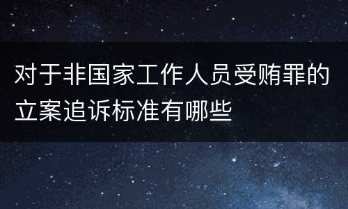 对于非国家工作人员受贿罪的立案追诉标准有哪些