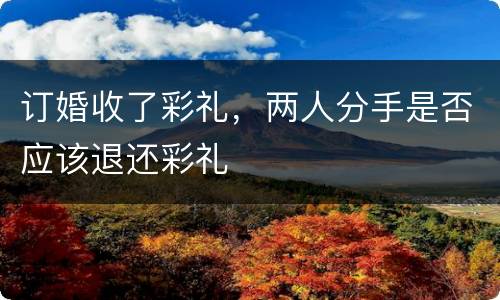 订婚收了彩礼，两人分手是否应该退还彩礼