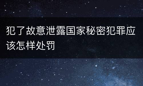 犯了故意泄露国家秘密犯罪应该怎样处罚