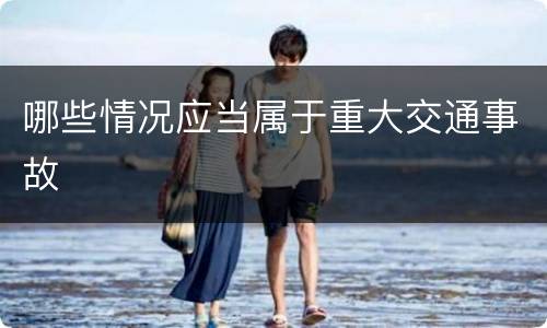 哪些情况应当属于重大交通事故