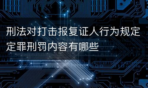 刑法对打击报复证人行为规定定罪刑罚内容有哪些