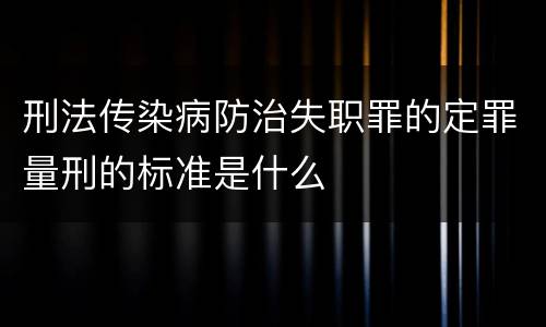 刑法传染病防治失职罪的定罪量刑的标准是什么