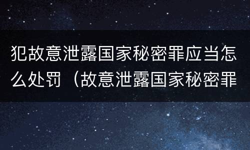 犯故意泄露国家秘密罪应当怎么处罚（故意泄露国家秘密罪的情形）