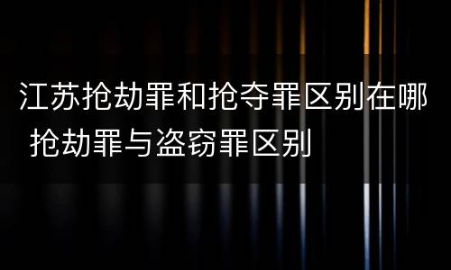 江苏抢劫罪和抢夺罪区别在哪 抢劫罪与盗窃罪区别