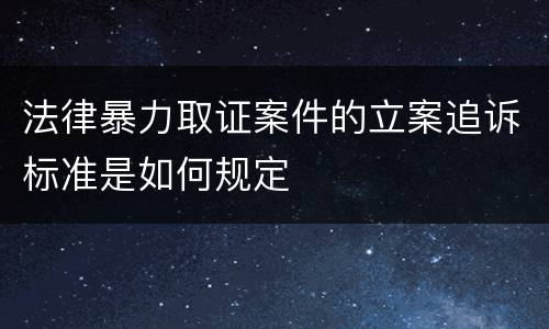 法律暴力取证案件的立案追诉标准是如何规定