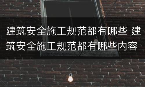 建筑安全施工规范都有哪些 建筑安全施工规范都有哪些内容