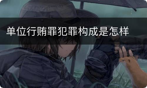 单位行贿罪犯罪构成是怎样