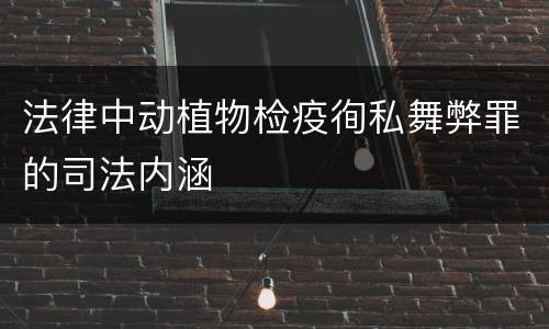 法律中动植物检疫徇私舞弊罪的司法内涵