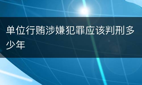 单位行贿涉嫌犯罪应该判刑多少年