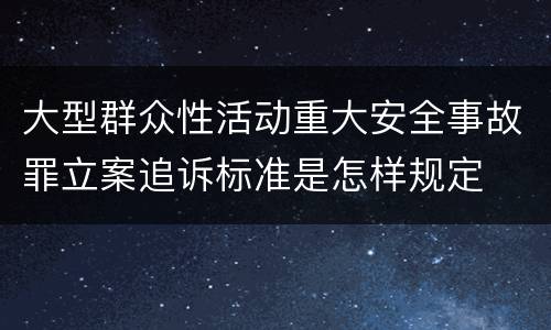 大型群众性活动重大安全事故罪立案追诉标准是怎样规定