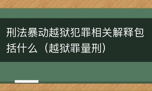 刑法暴动越狱犯罪相关解释包括什么（越狱罪量刑）