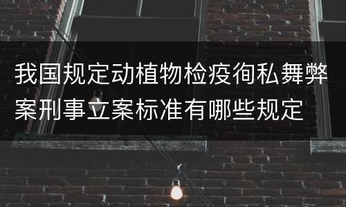 我国规定动植物检疫徇私舞弊案刑事立案标准有哪些规定