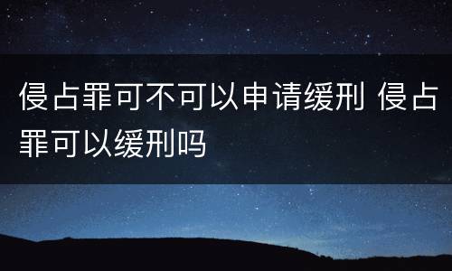 侵占罪可不可以申请缓刑 侵占罪可以缓刑吗